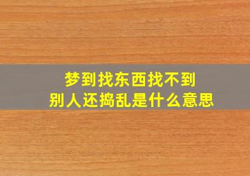 梦到找东西找不到 别人还捣乱是什么意思